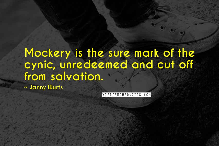 Janny Wurts Quotes: Mockery is the sure mark of the cynic, unredeemed and cut off from salvation.