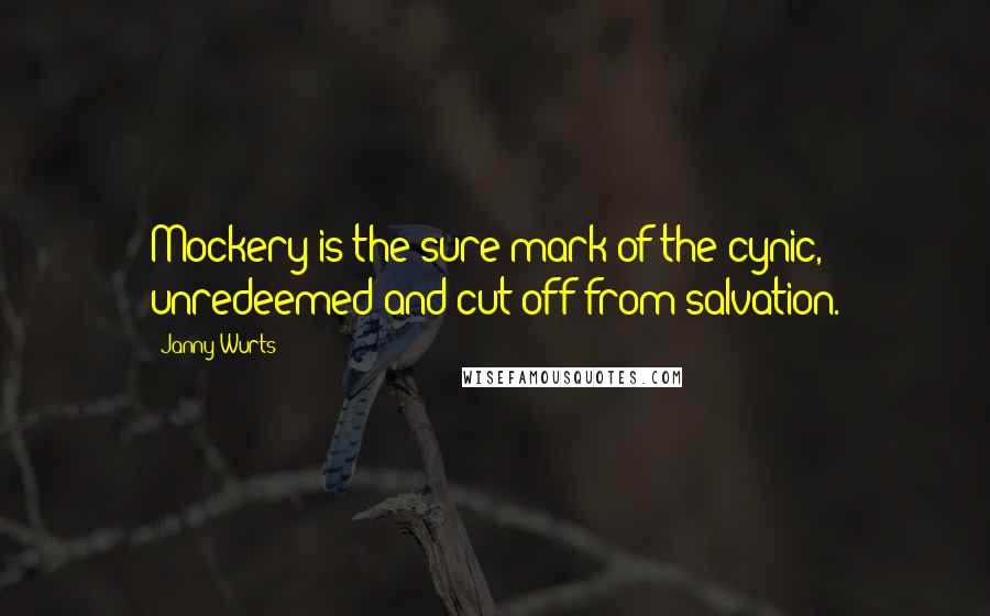 Janny Wurts Quotes: Mockery is the sure mark of the cynic, unredeemed and cut off from salvation.