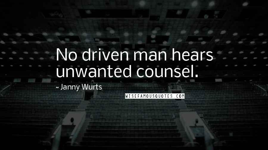 Janny Wurts Quotes: No driven man hears unwanted counsel.