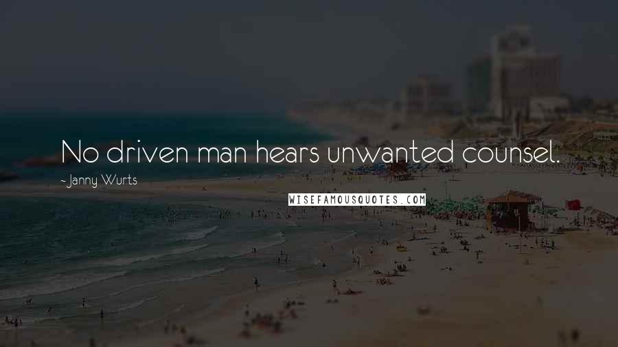 Janny Wurts Quotes: No driven man hears unwanted counsel.