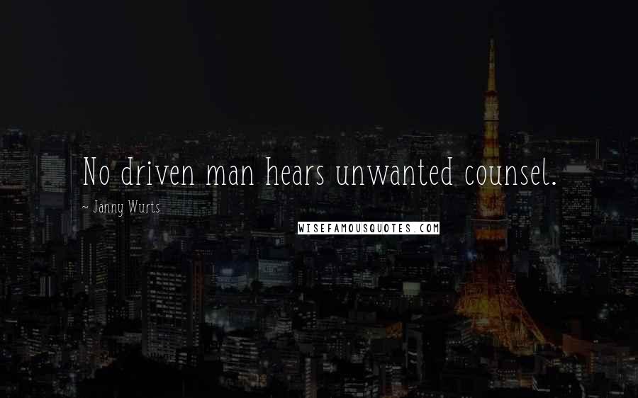Janny Wurts Quotes: No driven man hears unwanted counsel.