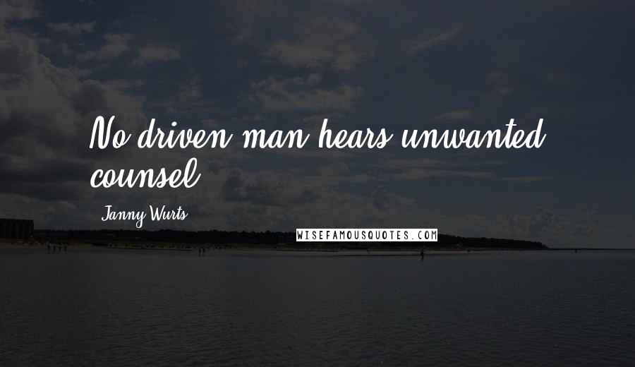 Janny Wurts Quotes: No driven man hears unwanted counsel.