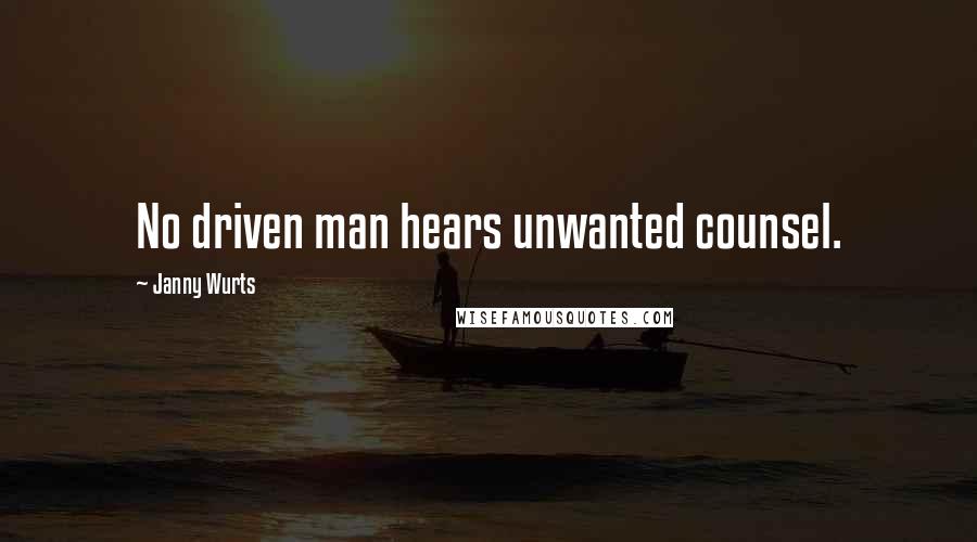 Janny Wurts Quotes: No driven man hears unwanted counsel.