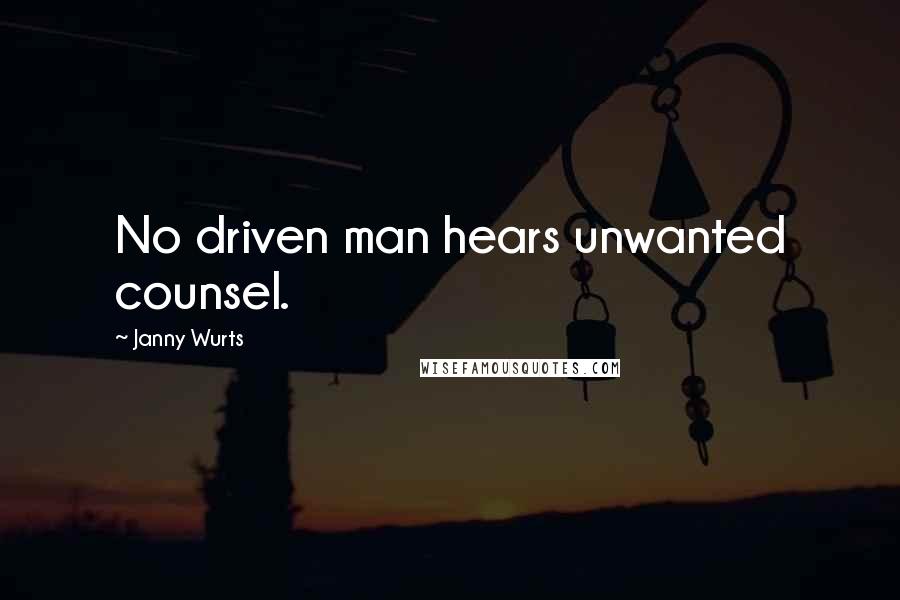 Janny Wurts Quotes: No driven man hears unwanted counsel.