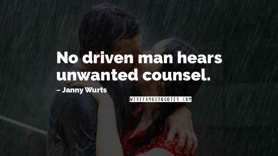 Janny Wurts Quotes: No driven man hears unwanted counsel.