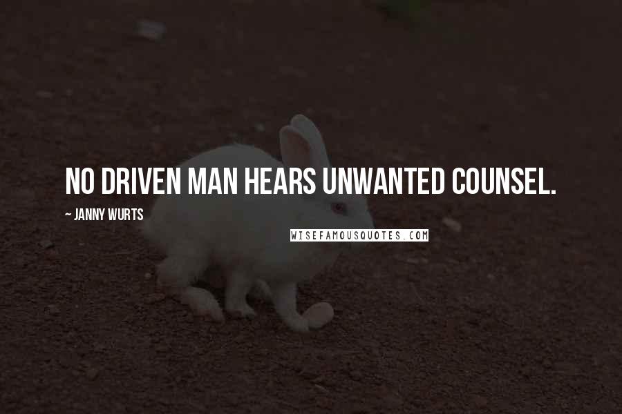 Janny Wurts Quotes: No driven man hears unwanted counsel.