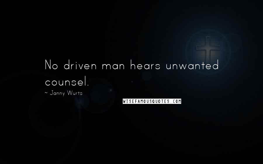 Janny Wurts Quotes: No driven man hears unwanted counsel.