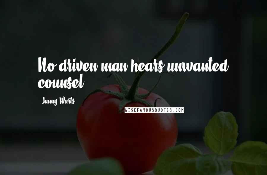Janny Wurts Quotes: No driven man hears unwanted counsel.