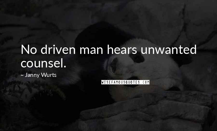 Janny Wurts Quotes: No driven man hears unwanted counsel.