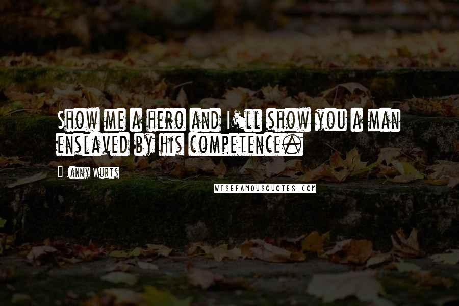 Janny Wurts Quotes: Show me a hero and I'll show you a man enslaved by his competence.