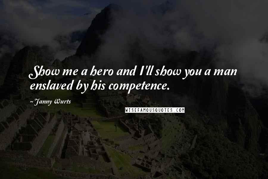 Janny Wurts Quotes: Show me a hero and I'll show you a man enslaved by his competence.