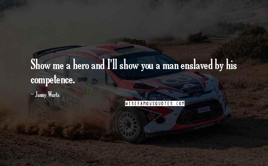 Janny Wurts Quotes: Show me a hero and I'll show you a man enslaved by his competence.