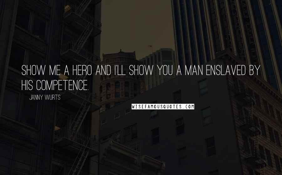 Janny Wurts Quotes: Show me a hero and I'll show you a man enslaved by his competence.