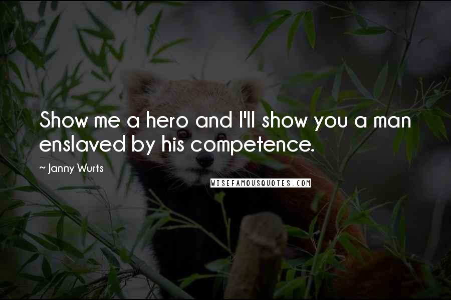 Janny Wurts Quotes: Show me a hero and I'll show you a man enslaved by his competence.