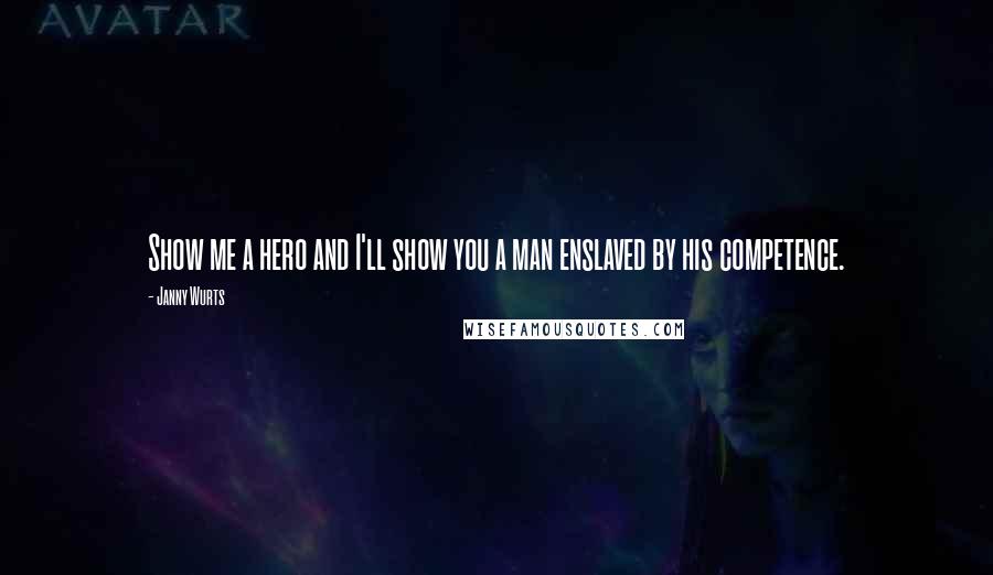 Janny Wurts Quotes: Show me a hero and I'll show you a man enslaved by his competence.