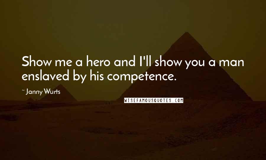 Janny Wurts Quotes: Show me a hero and I'll show you a man enslaved by his competence.