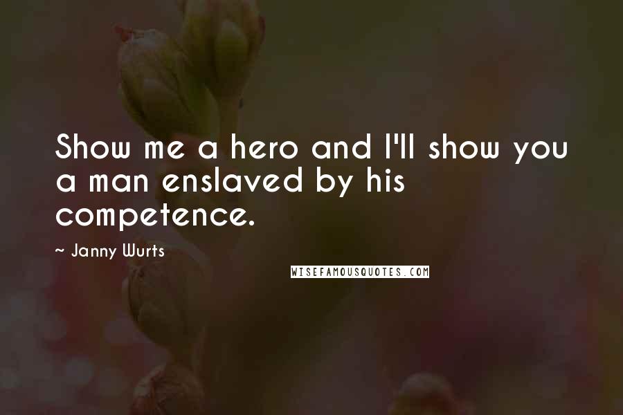Janny Wurts Quotes: Show me a hero and I'll show you a man enslaved by his competence.