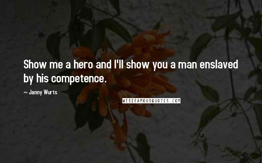 Janny Wurts Quotes: Show me a hero and I'll show you a man enslaved by his competence.