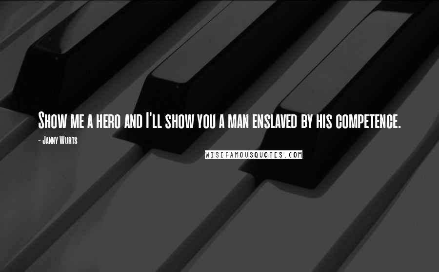Janny Wurts Quotes: Show me a hero and I'll show you a man enslaved by his competence.