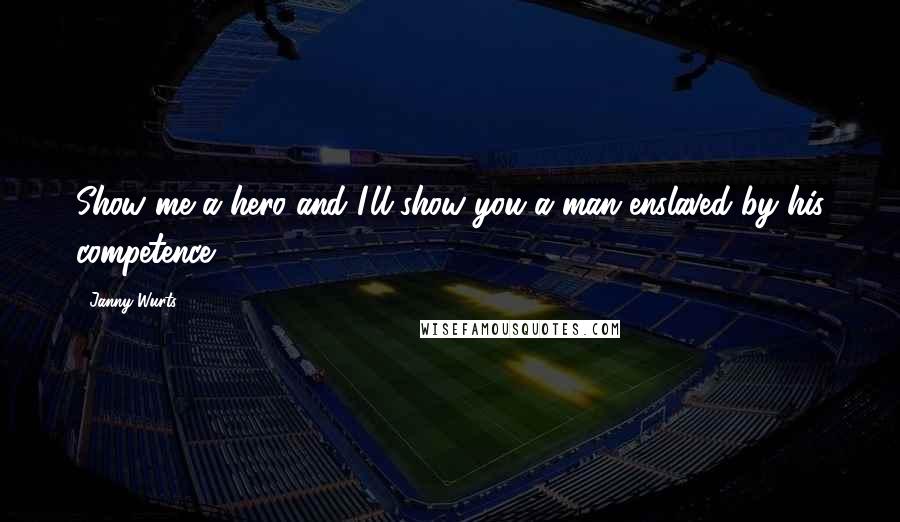 Janny Wurts Quotes: Show me a hero and I'll show you a man enslaved by his competence.