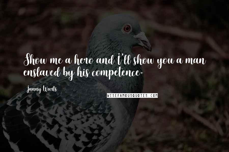 Janny Wurts Quotes: Show me a hero and I'll show you a man enslaved by his competence.