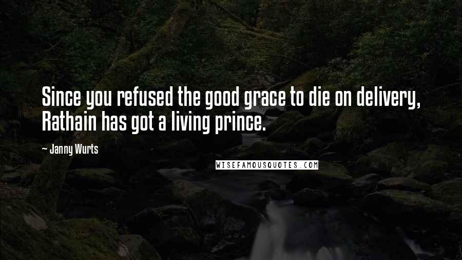 Janny Wurts Quotes: Since you refused the good grace to die on delivery, Rathain has got a living prince.