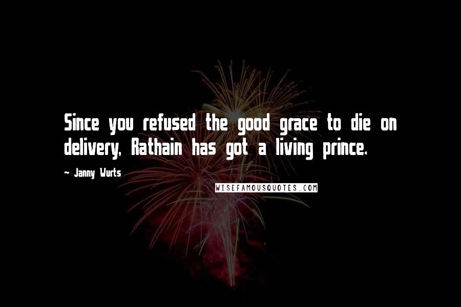 Janny Wurts Quotes: Since you refused the good grace to die on delivery, Rathain has got a living prince.