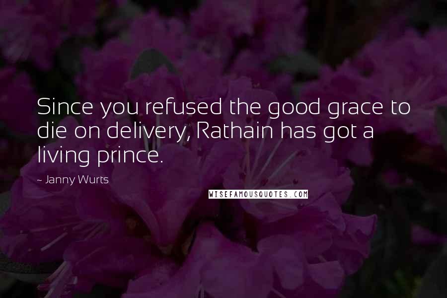 Janny Wurts Quotes: Since you refused the good grace to die on delivery, Rathain has got a living prince.