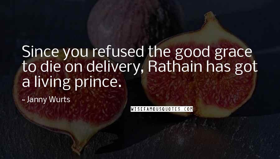 Janny Wurts Quotes: Since you refused the good grace to die on delivery, Rathain has got a living prince.