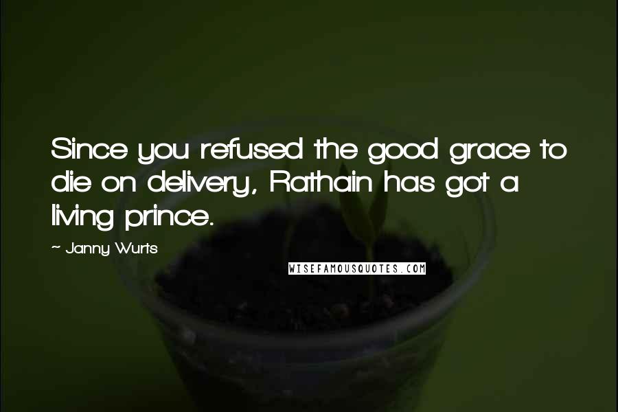 Janny Wurts Quotes: Since you refused the good grace to die on delivery, Rathain has got a living prince.