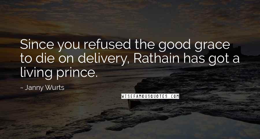 Janny Wurts Quotes: Since you refused the good grace to die on delivery, Rathain has got a living prince.