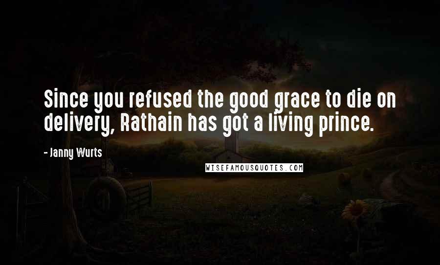 Janny Wurts Quotes: Since you refused the good grace to die on delivery, Rathain has got a living prince.