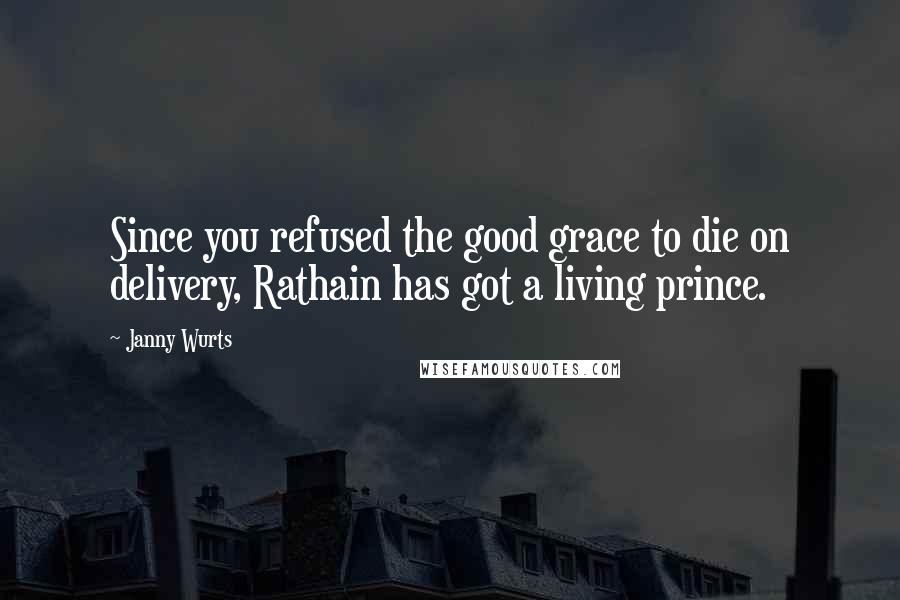 Janny Wurts Quotes: Since you refused the good grace to die on delivery, Rathain has got a living prince.