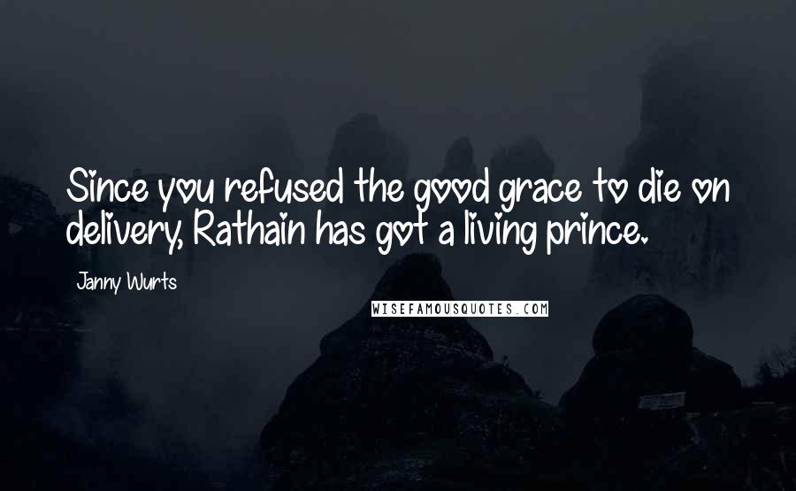 Janny Wurts Quotes: Since you refused the good grace to die on delivery, Rathain has got a living prince.