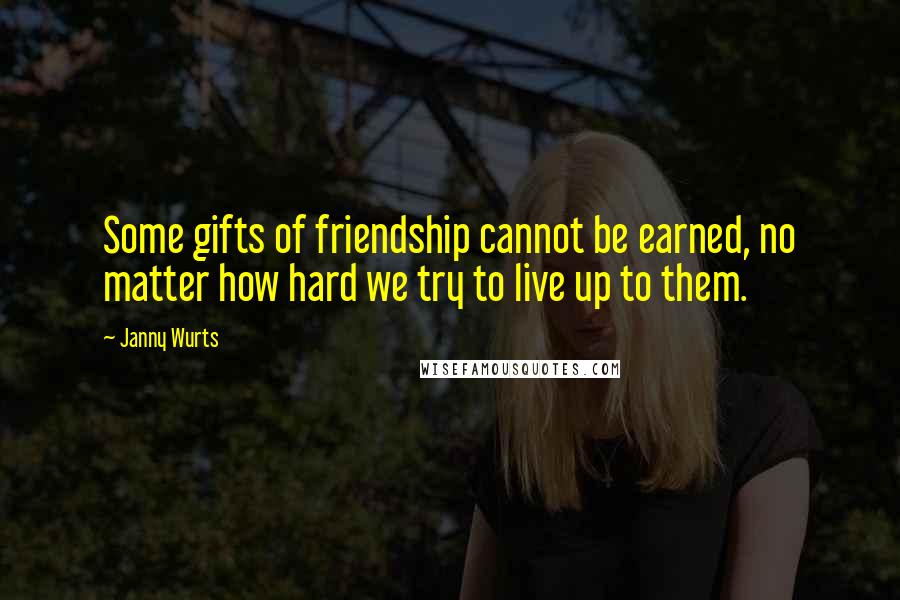 Janny Wurts Quotes: Some gifts of friendship cannot be earned, no matter how hard we try to live up to them.