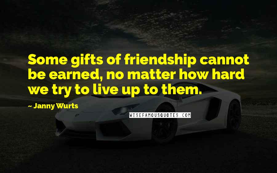 Janny Wurts Quotes: Some gifts of friendship cannot be earned, no matter how hard we try to live up to them.