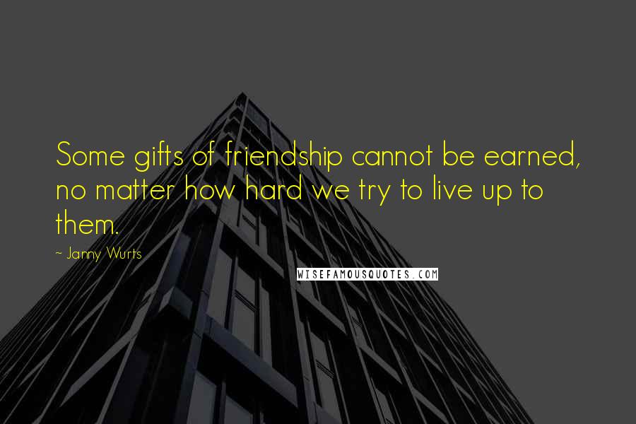 Janny Wurts Quotes: Some gifts of friendship cannot be earned, no matter how hard we try to live up to them.