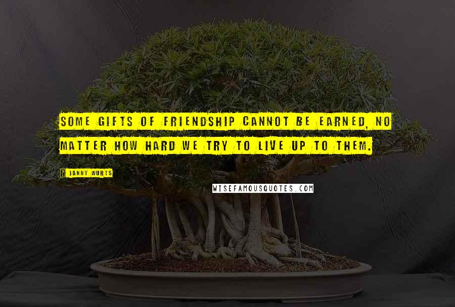 Janny Wurts Quotes: Some gifts of friendship cannot be earned, no matter how hard we try to live up to them.