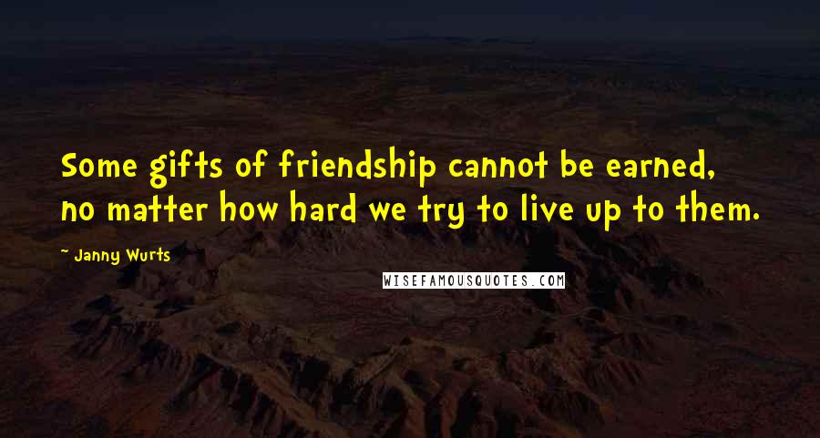 Janny Wurts Quotes: Some gifts of friendship cannot be earned, no matter how hard we try to live up to them.