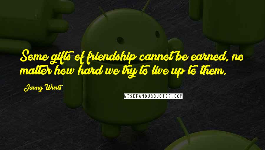 Janny Wurts Quotes: Some gifts of friendship cannot be earned, no matter how hard we try to live up to them.