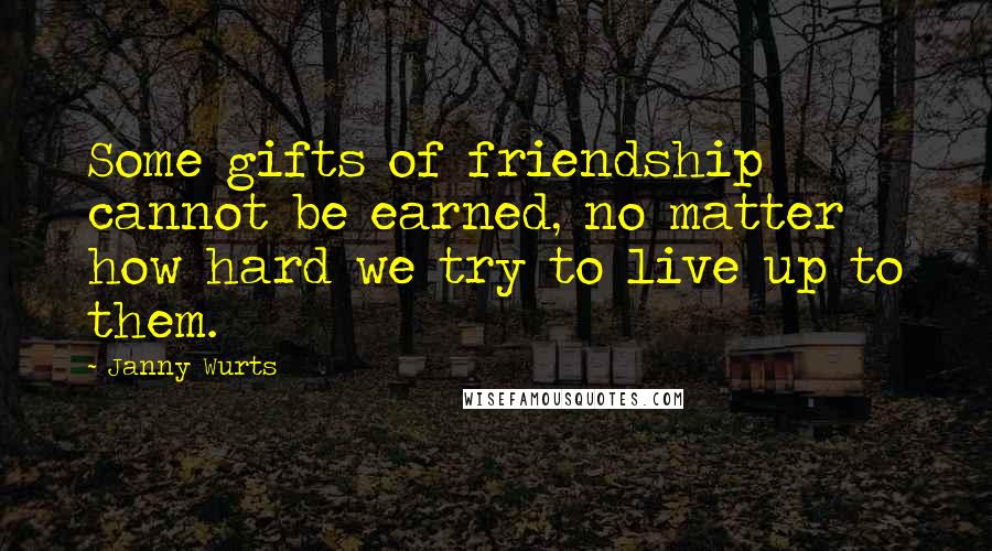 Janny Wurts Quotes: Some gifts of friendship cannot be earned, no matter how hard we try to live up to them.