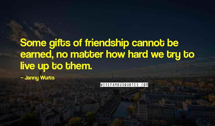 Janny Wurts Quotes: Some gifts of friendship cannot be earned, no matter how hard we try to live up to them.