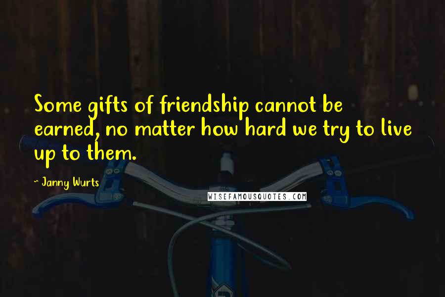 Janny Wurts Quotes: Some gifts of friendship cannot be earned, no matter how hard we try to live up to them.