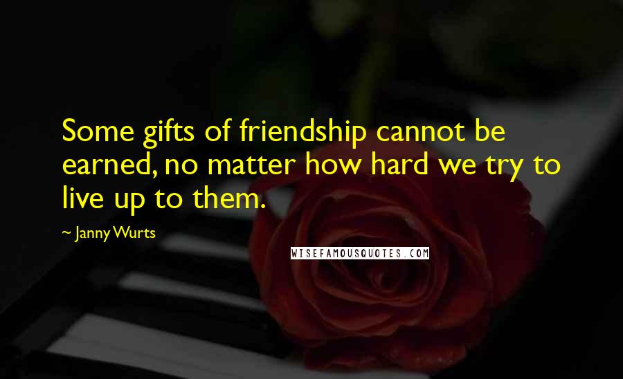 Janny Wurts Quotes: Some gifts of friendship cannot be earned, no matter how hard we try to live up to them.