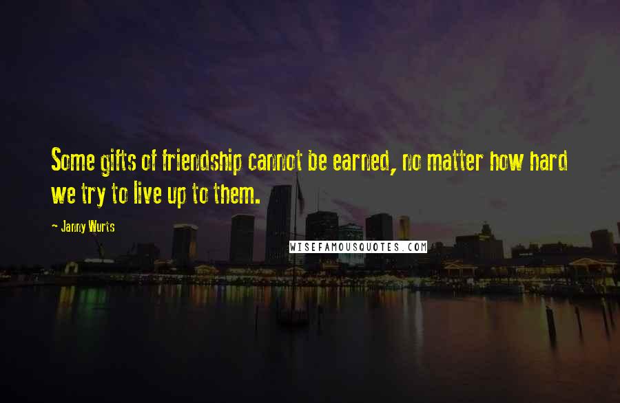 Janny Wurts Quotes: Some gifts of friendship cannot be earned, no matter how hard we try to live up to them.