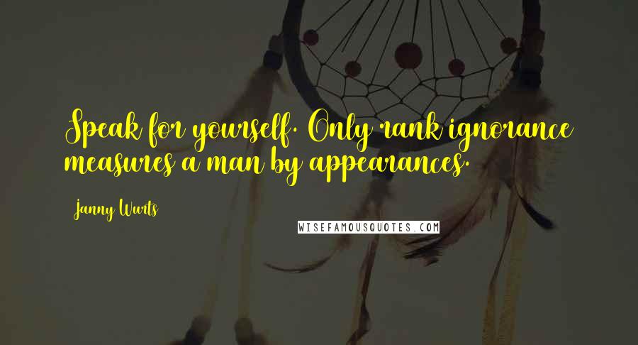 Janny Wurts Quotes: Speak for yourself. Only rank ignorance measures a man by appearances.