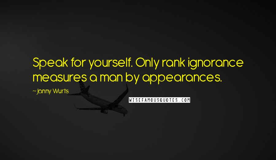 Janny Wurts Quotes: Speak for yourself. Only rank ignorance measures a man by appearances.