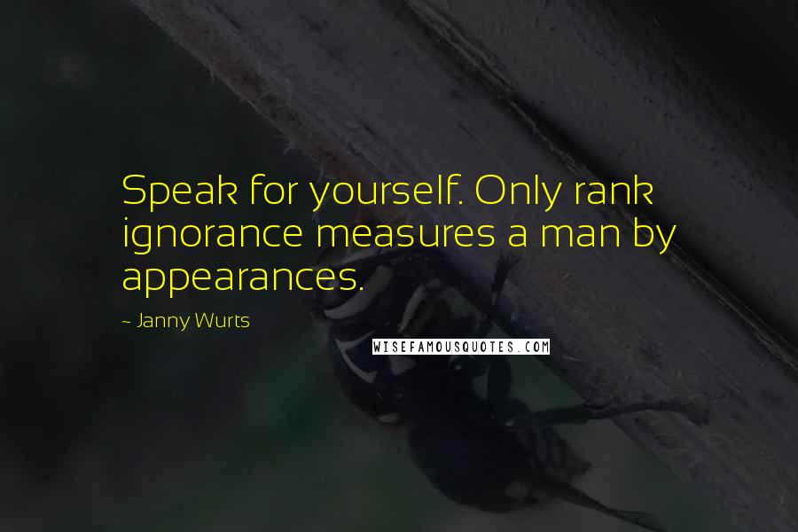 Janny Wurts Quotes: Speak for yourself. Only rank ignorance measures a man by appearances.