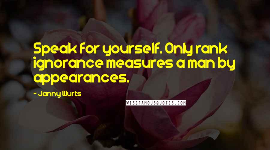 Janny Wurts Quotes: Speak for yourself. Only rank ignorance measures a man by appearances.