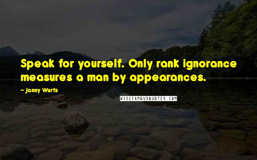 Janny Wurts Quotes: Speak for yourself. Only rank ignorance measures a man by appearances.
